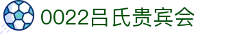 吕氏贵宾会·022(中国区)官方网站